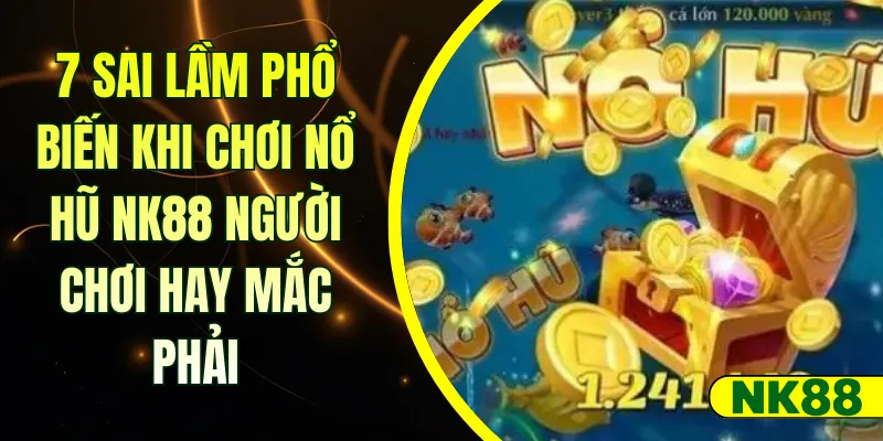 7 Sai Lầm Phổ Biến Khi Chơi Nổ Hũ NK88