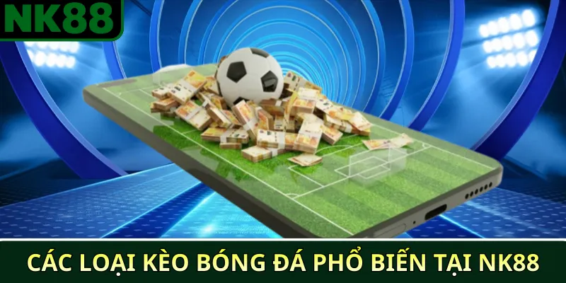 Các loại kèo bóng đá tại NK88 và cách chơi hiệu quả 2 Các loại kèo bóng đá phổ biến tại NK88