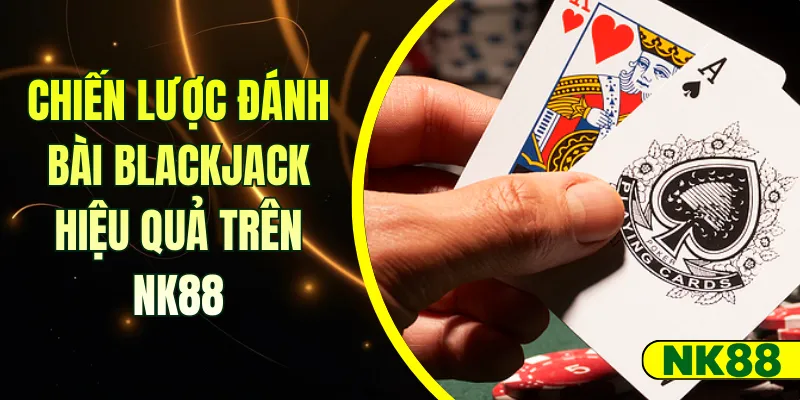 Chiến lược Blackjack hiệu quả trên NK88