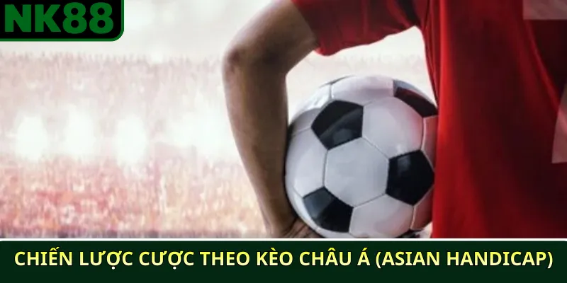 Top 5 chiến lược cược bóng đá NK88 hiệu quả nhất 2025 2 Chiến lược cược theo kèo châu Á (Asian Handicap)