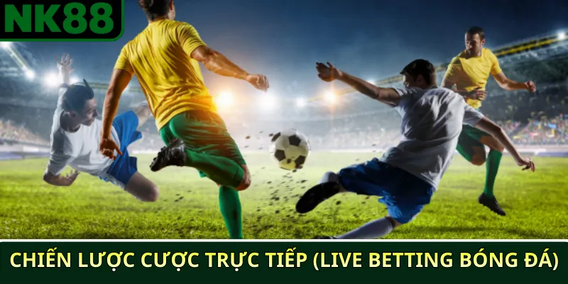 Top 5 chiến lược cược bóng đá NK88 hiệu quả nhất 2025 3 Chiến lược cược trực tiếp (Live Betting Bóng Đá)