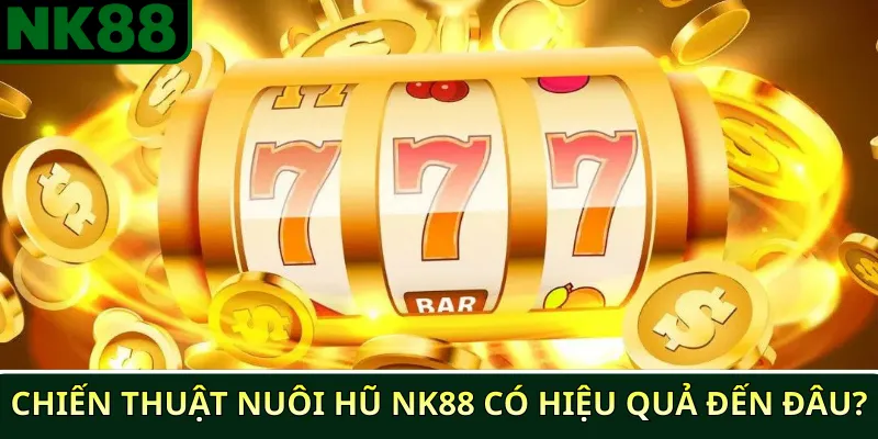 Chiến thuật nuôi hũ NK88 có thực sự mang lại hiệu quả? 3 Chiến thuật nuôi hũ NK88 có hiệu quả đến đâu?