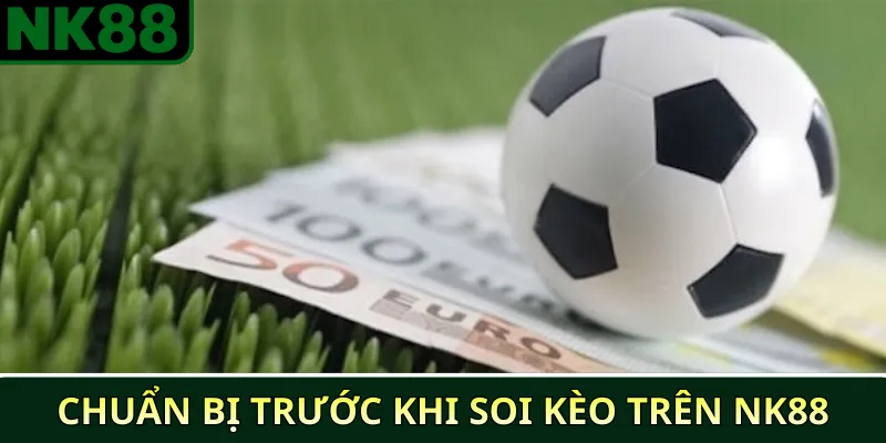 Kinh nghiệm soi kèo bóng đá trực tiếp trên NK88 hiệu quả 2 Chuẩn bị trước khi soi kèo trên NK88