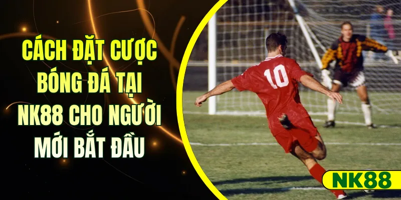 Cách đặt cược bóng đá tại NK88