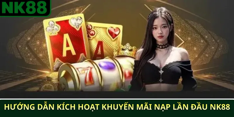 Khuyến Mãi Nạp Lần Đầu NK88 & Cách Kích Hoạt Nhanh 4 Hướng dẫn kích hoạt khuyến mãi nạp lần đầu NK88