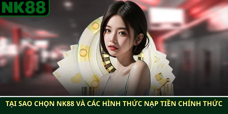 Hướng dẫn nạp tiền NK88 an toàn và nhanh chóng 2025 2 Tại Sao Chọn NK88 và Các Hình Thức Nạp Tiền Chính Thức